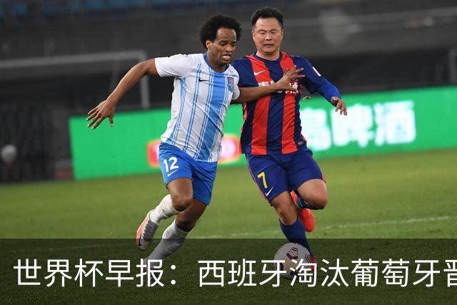 世界杯早报：西班牙淘汰葡萄牙晋级8强，C罗结束最后一舞