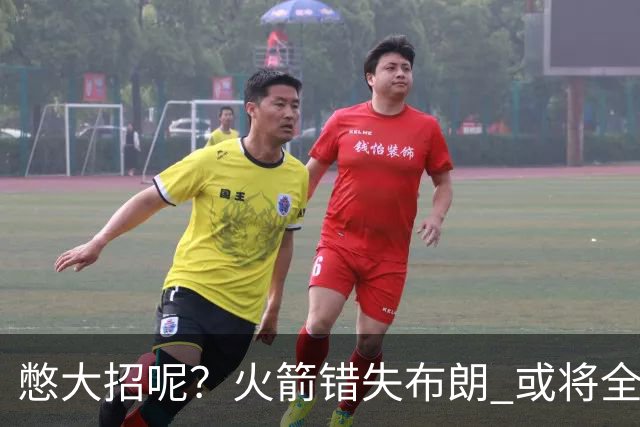 憋大招呢？火箭错失布朗 或将全力追逐欧文