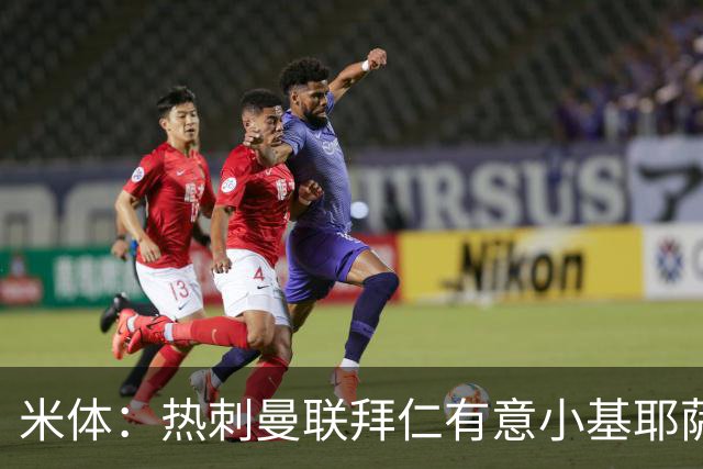 米体：热刺曼联拜仁有意小基耶萨