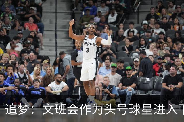 追梦：文班会作为头号球星进入下赛季 但总决赛连第二好都排不上