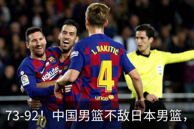73-92！中国男篮不敌日本男篮，三分崩盘+心态急躁，致命短板彻底暴露